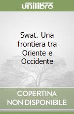 Swat. Una frontiera tra Oriente e Occidente