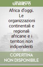 Africa d'oggi. Le organizzazioni continentali e regionali africane e i territori non indipendenti libro