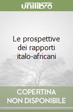 Le prospettive dei rapporti italo-africani libro