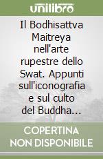 Il Bodhisattva Maitreya nell'arte rupestre dello Swat. Appunti sull'iconografia e sul culto del Buddha venturo libro