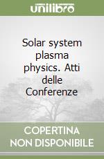 Solar system plasma physics. Atti delle Conferenze libro