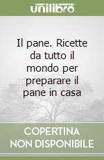 Il pane. Ricette da tutto il mondo per preparare il pane in casa libro