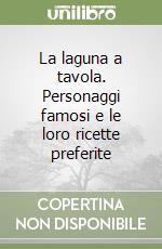 La laguna a tavola. Personaggi famosi e le loro ricette preferite libro