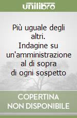 Più uguale degli altri. Indagine su un'amministrazione al di sopra di ogni sospetto libro