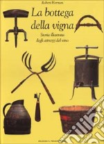 La bottega della vigna. Storia illustrata degli attrezzi del vino libro