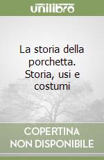 La storia della porchetta. Storia, usi e costumi libro