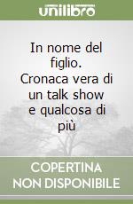 In nome del figlio. Cronaca vera di un talk show e qualcosa di più