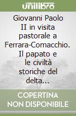 Giovanni Paolo II in visita pastorale a Ferrara-Comacchio. Il papato e le civiltà storiche del delta (Ferrara, Comacchio, Pomposa, 22-23 settembre 1990) libro