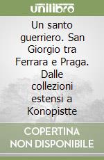 Un santo guerriero. San Giorgio tra Ferrara e Praga. Dalle collezioni estensi a Konopistte libro