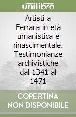 Artisti a Ferrara in età umanistica e rinascimentale. Testimonianze archivistiche dal 1341 al 1471