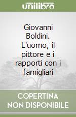 Giovanni Boldini. L'uomo, il pittore e i rapporti con i famigliari