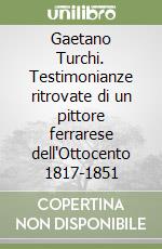 Gaetano Turchi. Testimonianze ritrovate di un pittore ferrarese dell'Ottocento 1817-1851 libro