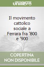 Il movimento cattolico sociale a Ferrara fra '800 e '900