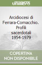 Arcidiocesi di Ferrara-Comacchio. Profili sacerdotali 1954-1979 libro