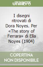 I disegni ritrovati di Dora Noyes. Per «The story of Ferrara» di Ella Noyes (1904)
