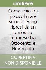 Comacchio tra piscicoltura e società. Saggi ripresi da un periodico ferrarese tra Ottocento e Novecento libro