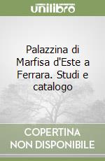 Palazzina di Marfisa d'Este a Ferrara. Studi e catalogo