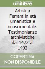 Artisti a Ferrara in età umanistica e rinascimentale. Testimonianze archivistiche dal 1472 al 1492