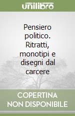 Pensiero politico. Ritratti, monotipi e disegni dal carcere libro