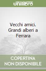 Vecchi amici. Grandi alberi a Ferrara libro