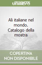 Ali italiane nel mondo. Catalogo della mostra libro