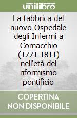 La fabbrica del nuovo Ospedale degli Infermi a Comacchio (1771-1811) nell'età del riformismo pontificio libro