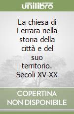 La chiesa di Ferrara nella storia della città e del suo territorio. Secoli XV-XX