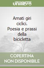 Amati giri ciclici. Poesia e prassi della bicicletta libro