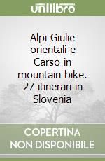 Alpi Giulie orientali e Carso in mountain bike. 27 itinerari in Slovenia libro