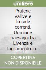 Praterie vallive e limpide correnti. Uomini e paesaggi tra Livenza e Tagliamento in epoca veneta (secc. XVI-XVIII) libro