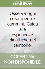 Osserva ogni cosa mentre cammini. Guida alle esperienze didattiche nel territorio libro