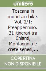 Toscana in mountain bike. Vol. 2/1: Preappennino. 31 itinerari tra Chianti, Montagnola e crete senesi, colline metallifere, val d'orcia e monte Amiata