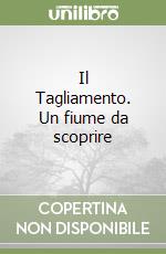 Il Tagliamento. Un fiume da scoprire libro