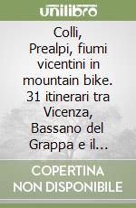 Colli, Prealpi, fiumi vicentini in mountain bike. 31 itinerari tra Vicenza, Bassano del Grappa e il Pasubio