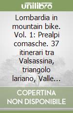 Lombardia in mountain bike. Vol. 1: Prealpi comasche. 37 itinerari tra Valsassina, triangolo lariano, Valle d'intelvi e monte Tamaro libro