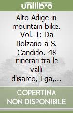 Alto Adige in mountain bike. Vol. 1: Da Bolzano a S. Candido. 48 itinerari tra le valli d'isarco, Ega, Gardena, Funes, Luson, Fleres, Vizze, Fundres, Pusteria, Badia, Aurina...