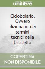 Ciclobolario. Ovvero dizionario dei termini tecnici della bicicletta libro