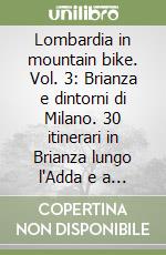 Lombardia in mountain bike. Vol. 3: Brianza e dintorni di Milano. 30 itinerari in Brianza lungo l'Adda e a sud di Varese libro