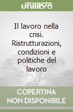 Il lavoro nella crisi. Ristrutturazioni, condizioni e politiche del lavoro libro