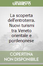 La scoperta dell'entroterra. Nuovi turismi tra Veneto orientale e pordenonese libro