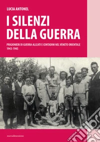 I silenzi della guerra. Prigionieri di guerra alleati e contadini nel Veneto orientale (1943-1945) libro