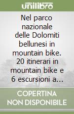 Nel parco nazionale delle Dolomiti bellunesi in mountain bike. 20 itinerari in mountain bike e 6 escursioni a piedi tra Primiero, feltrino, bellunese... libro