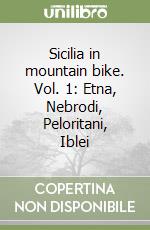 Sicilia in mountain bike. Vol. 1: Etna, Nebrodi, Peloritani, Iblei libro