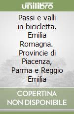 Passi e valli in bicicletta. Emilia Romagna. Provincie di Piacenza, Parma e Reggio Emilia libro