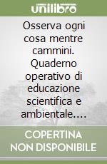 Osserva ogni cosa mentre cammini. Quaderno operativo di educazione scientifica e ambientale. Per la 3ª classe elementare libro