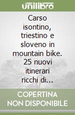 Carso isontino, triestino e sloveno in mountain bike. 25 nuovi itinerari ricchi di piacevoli sorprese: da Gorizia a Trieste attraverso il Carso...