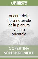 Atlante della flora notevole della pianura veneta orientale libro