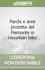 Parchi e aree protette del Piemonte in mountain bike libro