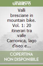 Valli bresciane in mountain bike. Vol. 1: 20 itinerari tra valle Camonica, lago d'iseo e Franciacorta libro