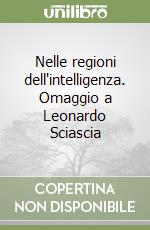 Nelle regioni dell'intelligenza. Omaggio a Leonardo Sciascia libro